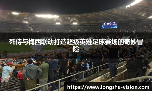 死侍与梅西联动打造超级英雄足球赛场的奇妙冒险